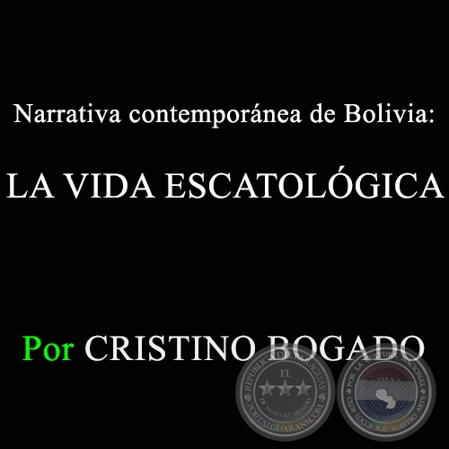 Narrativa contempornea de Bolivia: LA VIDA ESCATOLGICA - Por CRISTINO BOGADO - Domingo, 8 de Marzo de 2015